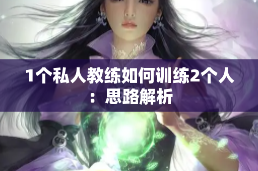 1个私人教练如何训练2个人：思路解析