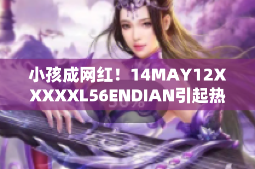 小孩成网红！14MAY12XXXXXL56ENDIAN引起热议
