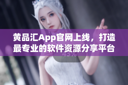 黄品汇App官网上线，打造最专业的软件资源分享平台！