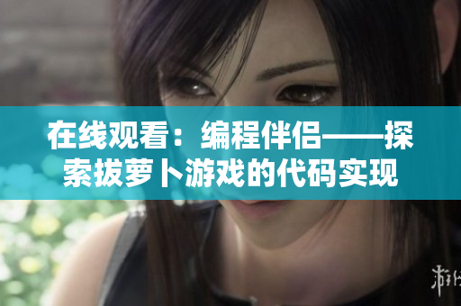 在线观看：编程伴侣——探索拔萝卜游戏的代码实现