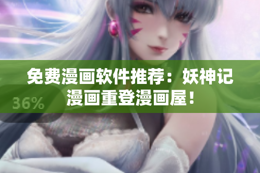 免费漫画软件推荐：妖神记漫画重登漫画屋！
