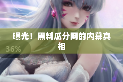 曝光！黑料瓜分网的内幕真相