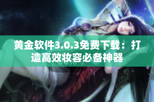 黄金软件3.0.3免费下载：打造高效妆容必备神器