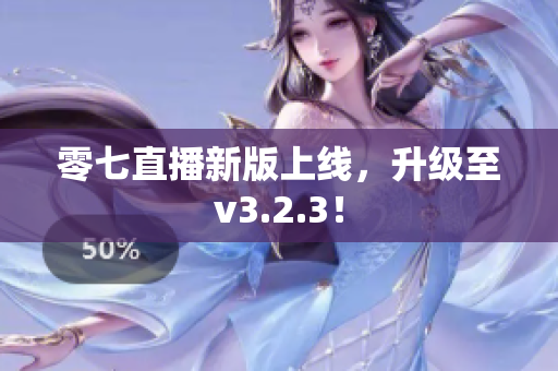 零七直播新版上线，升级至v3.2.3！