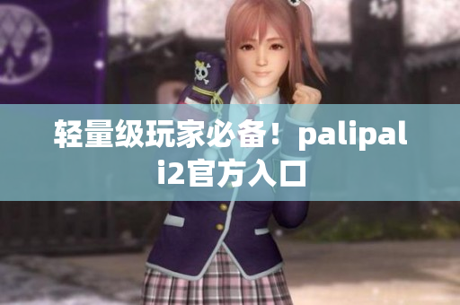 轻量级玩家必备！palipali2官方入口