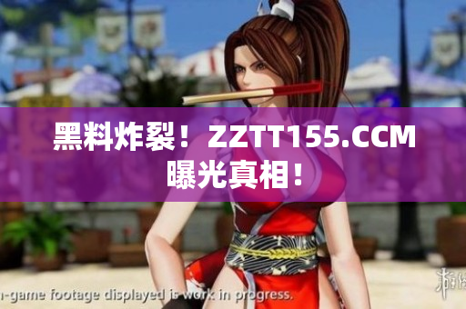 黑料炸裂！ZZTT155.CCM曝光真相！
