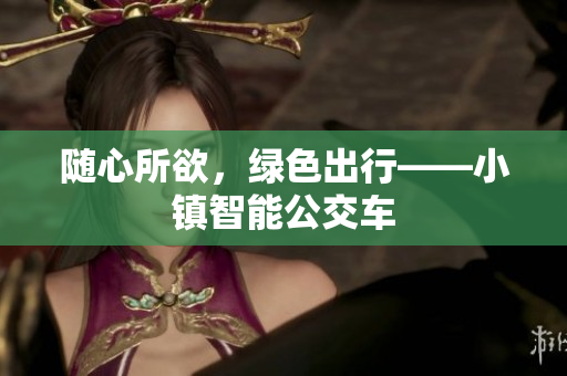 随心所欲，绿色出行——小镇智能公交车