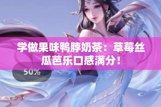学做果味鸭脖奶茶：草莓丝瓜芭乐口感满分！