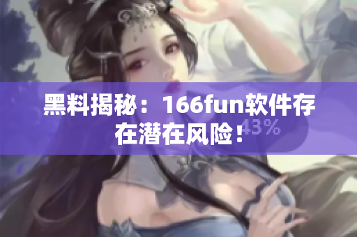 黑料揭秘：166fun软件存在潜在风险！