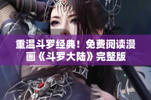 重温斗罗经典！免费阅读漫画《斗罗大陆》完整版