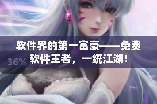 软件界的第一富豪——免费软件王者，一统江湖！