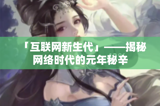 「互联网新生代」——揭秘网络时代的元年秘辛