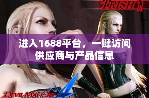 进入1688平台，一键访问供应商与产品信息