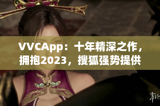 VVCApp：十年精深之作，拥抱2023，搜狐强势提供全新软件下载