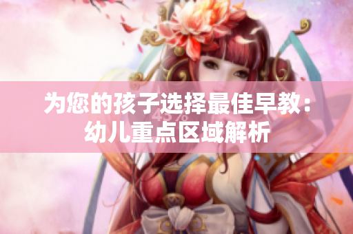 为您的孩子选择最佳早教：幼儿重点区域解析
