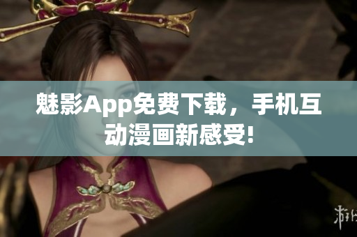 魅影App免费下载，手机互动漫画新感受!