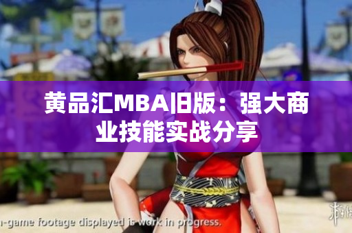 黄品汇MBA旧版：强大商业技能实战分享