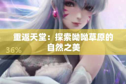 重返天堂：探索呦呦草原的自然之美