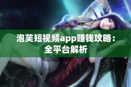 泡芙短视频app赚钱攻略：全平台解析