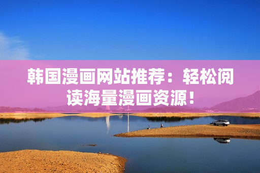 韩国漫画网站推荐：轻松阅读海量漫画资源！
