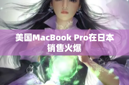 美国MacBook Pro在日本销售火爆