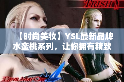 【时尚美妆】YSL最新品牌水蜜桃系列，让你拥有精致无瑕肌肤