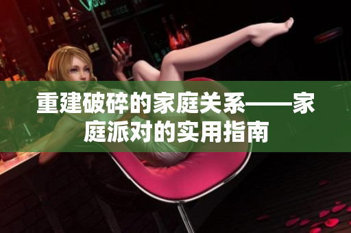 重建破碎的家庭关系——家庭派对的实用指南