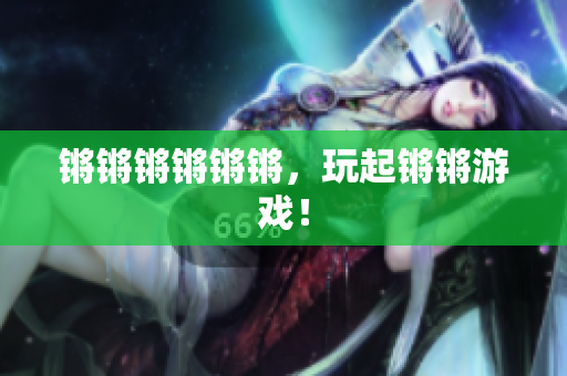 锵锵锵锵锵锵，玩起锵锵游戏！