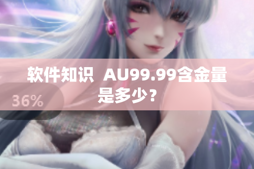 软件知识  AU99.99含金量是多少？