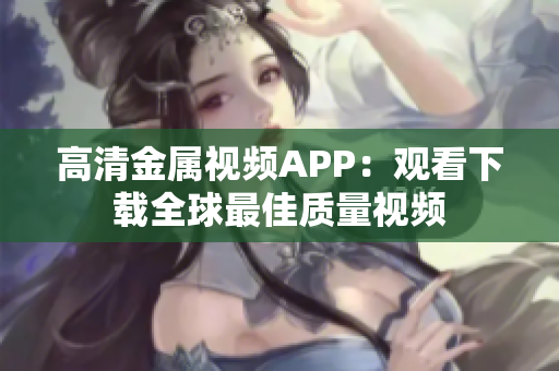 高清金属视频APP：观看下载全球最佳质量视频