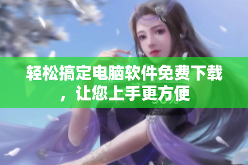 轻松搞定电脑软件免费下载，让您上手更方便