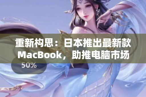 重新构思：日本推出最新款MacBook，助推电脑市场增长