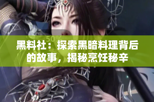 黑料社：探索黑暗料理背后的故事，揭秘烹饪秘辛
