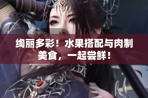 绚丽多彩！水果搭配与肉制美食，一起尝鲜！