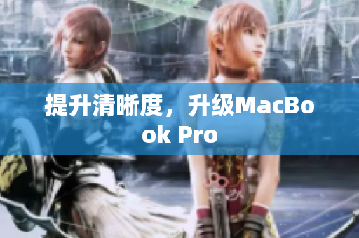 提升清晰度，升级MacBook Pro
