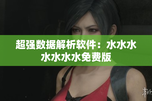 超强数据解析软件：水水水水水水水免费版