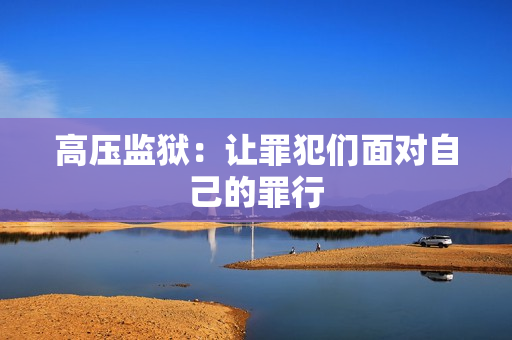 高压监狱：让罪犯们面对自己的罪行