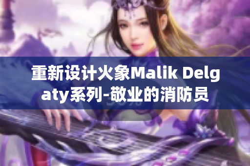 重新设计火象Malik Delgaty系列-敬业的消防员