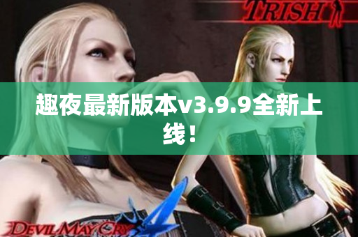趣夜最新版本v3.9.9全新上线！