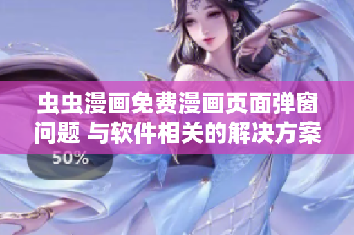 虫虫漫画免费漫画页面弹窗问题 与软件相关的解决方案