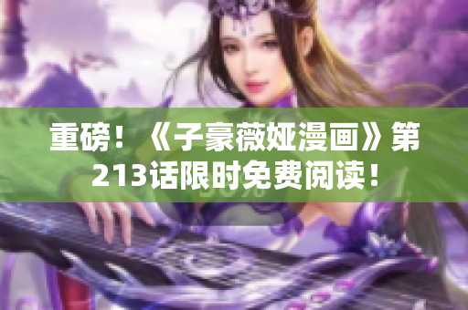 重磅！《子豪薇娅漫画》第213话限时免费阅读！