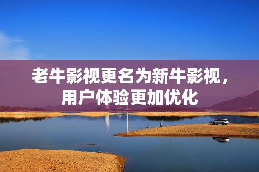 老牛影视更名为新牛影视，用户体验更加优化