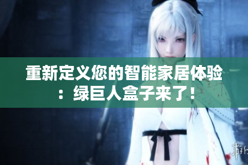 重新定义您的智能家居体验：绿巨人盒子来了！