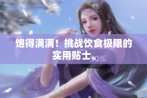 饱得满满！挑战饮食极限的实用贴士。