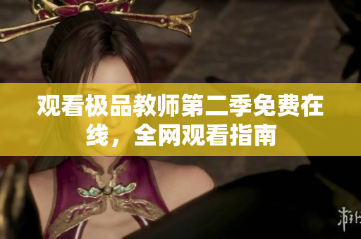 观看极品教师第二季免费在线，全网观看指南