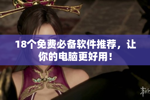18个免费必备软件推荐，让你的电脑更好用！