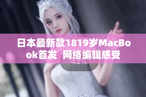日本最新款1819岁MacBook首发  网络编辑感受