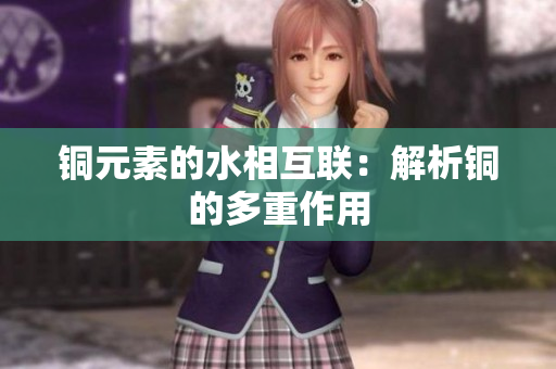 铜元素的水相互联：解析铜的多重作用