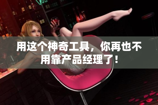 用这个神奇工具，你再也不用靠产品经理了！