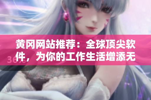 黄冈网站推荐：全球顶尖软件，为你的工作生活增添无限便利！